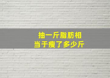 抽一斤脂肪相当于瘦了多少斤