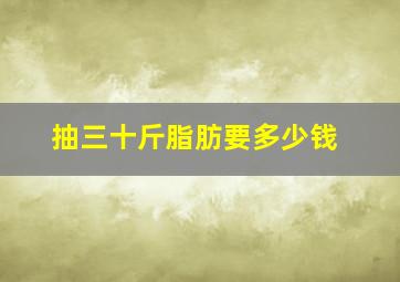 抽三十斤脂肪要多少钱