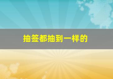 抽签都抽到一样的