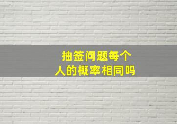 抽签问题每个人的概率相同吗