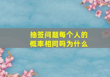 抽签问题每个人的概率相同吗为什么