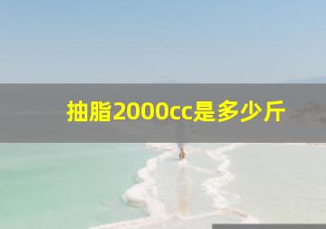 抽脂2000cc是多少斤