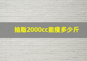 抽脂2000cc能瘦多少斤