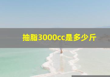 抽脂3000cc是多少斤