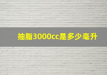 抽脂3000cc是多少毫升