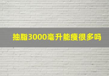 抽脂3000毫升能瘦很多吗