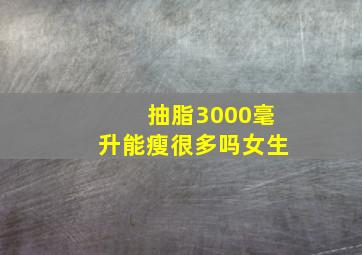 抽脂3000毫升能瘦很多吗女生