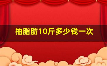 抽脂肪10斤多少钱一次