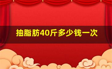 抽脂肪40斤多少钱一次