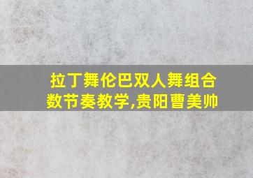 拉丁舞伦巴双人舞组合数节奏教学,贵阳曹美帅