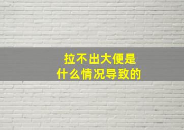 拉不出大便是什么情况导致的