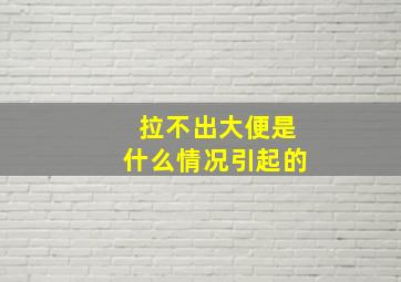 拉不出大便是什么情况引起的