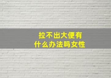 拉不出大便有什么办法吗女性