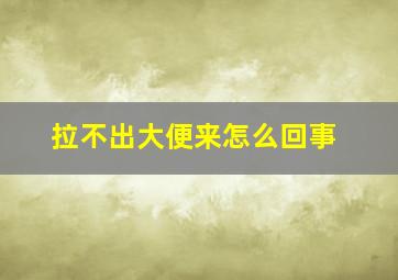 拉不出大便来怎么回事