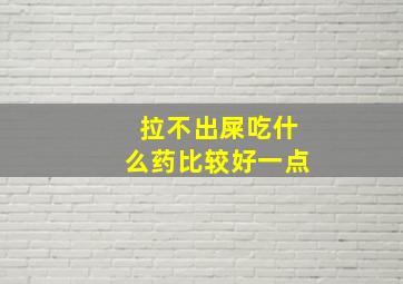 拉不出屎吃什么药比较好一点