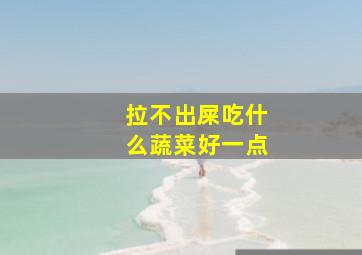 拉不出屎吃什么蔬菜好一点