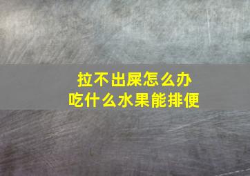 拉不出屎怎么办吃什么水果能排便