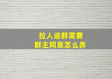 拉人进群需要群主同意怎么弄