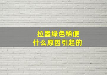 拉墨绿色稀便什么原因引起的