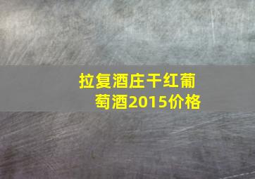 拉复酒庄干红葡萄酒2015价格