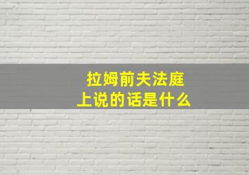 拉姆前夫法庭上说的话是什么