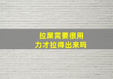 拉屎需要很用力才拉得出来吗