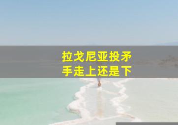 拉戈尼亚投矛手走上还是下