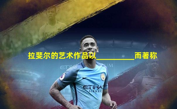 拉斐尔的艺术作品以__________而著称