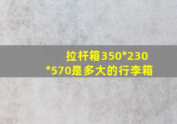 拉杆箱350*230*570是多大的行李箱