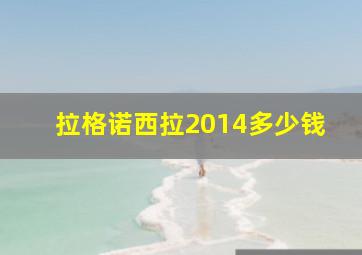 拉格诺西拉2014多少钱