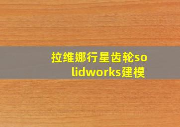 拉维娜行星齿轮solidworks建模