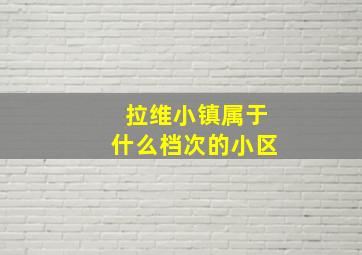 拉维小镇属于什么档次的小区