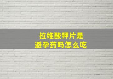 拉维酸钾片是避孕药吗怎么吃