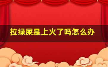 拉绿屎是上火了吗怎么办