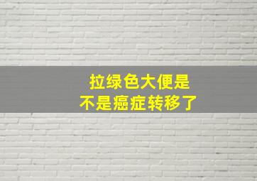 拉绿色大便是不是癌症转移了