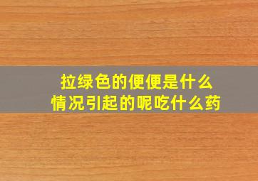 拉绿色的便便是什么情况引起的呢吃什么药