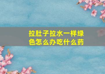 拉肚子拉水一样绿色怎么办吃什么药