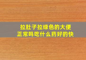 拉肚子拉绿色的大便正常吗吃什么药好的快