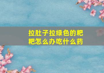 拉肚子拉绿色的粑粑怎么办吃什么药