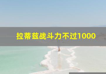 拉蒂兹战斗力不过1000