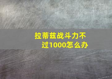 拉蒂兹战斗力不过1000怎么办