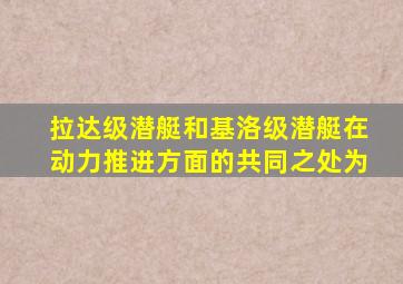 拉达级潜艇和基洛级潜艇在动力推进方面的共同之处为