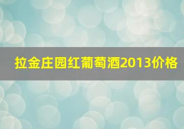 拉金庄园红葡萄酒2013价格