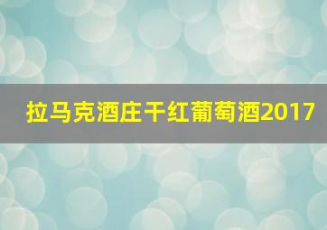 拉马克酒庄干红葡萄酒2017