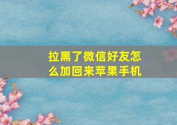 拉黑了微信好友怎么加回来苹果手机