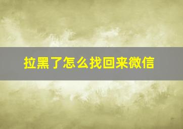 拉黑了怎么找回来微信