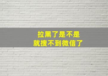 拉黑了是不是就搜不到微信了