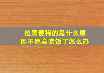 拉黑便稀的是什么原因不愿意吃饭了怎么办