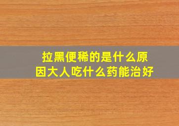 拉黑便稀的是什么原因大人吃什么药能治好