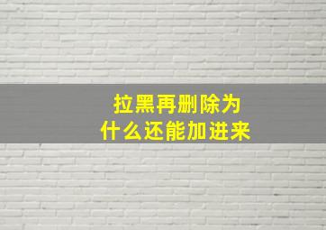 拉黑再删除为什么还能加进来